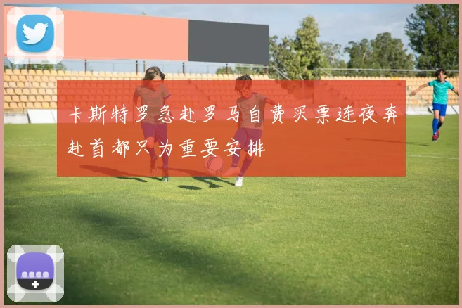 卡斯特罗急赴罗马自费买票连夜奔赴首都只为重要安排