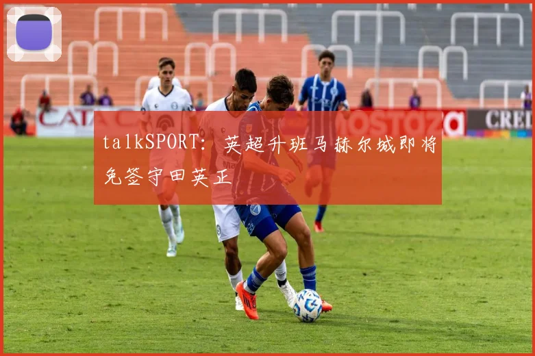talkSPORT：英超升班马赫尔城即将免签守田英正