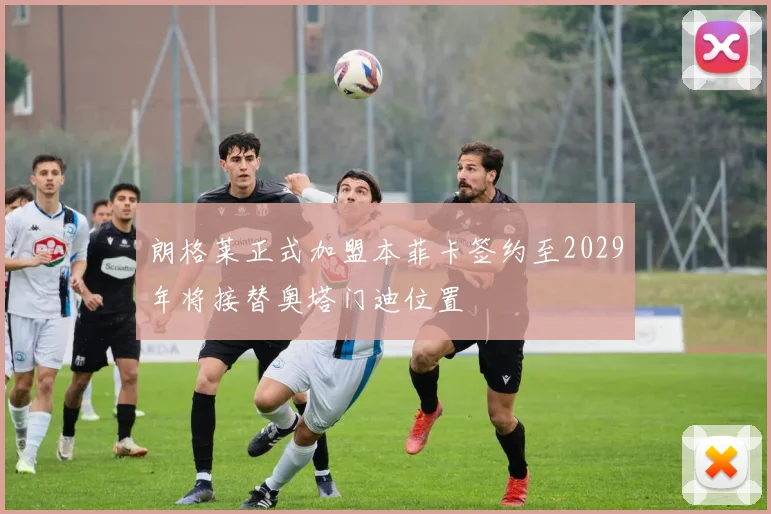 朗格莱正式加盟本菲卡签约至2029年将接替奥塔门迪位置