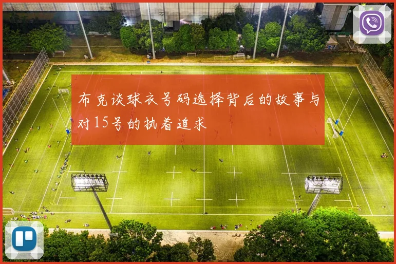 布克谈球衣号码选择背后的故事与对15号的执着追求
