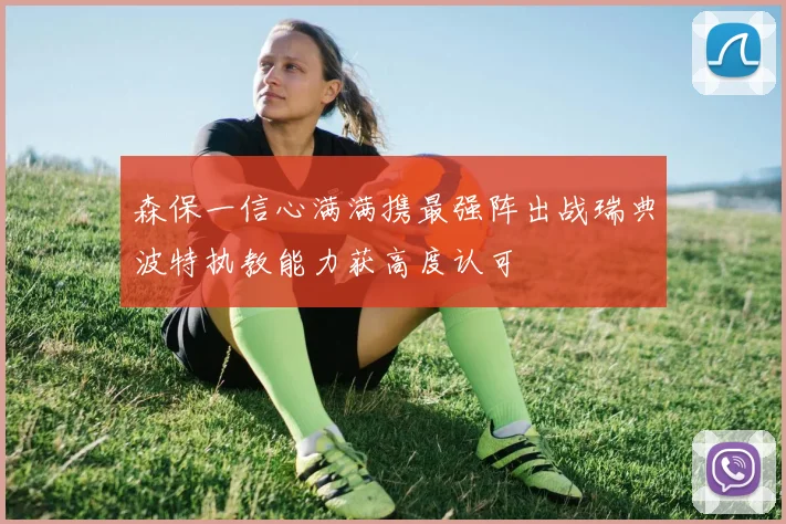 森保一信心满满携最强阵出战瑞典波特执教能力获高度认可