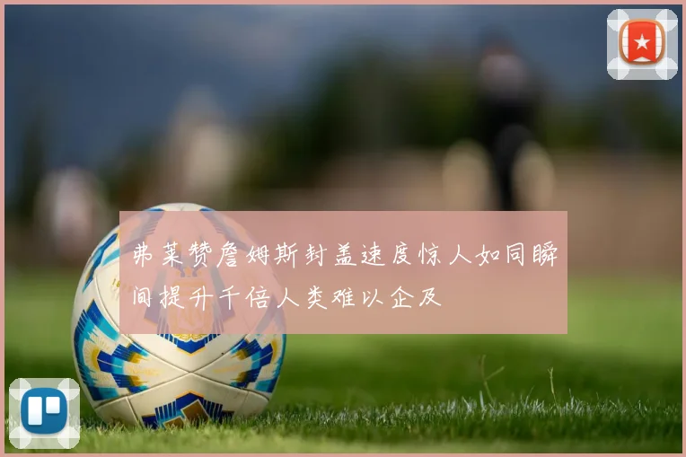 弗莱赞詹姆斯封盖速度惊人如同瞬间提升千倍人类难以企及