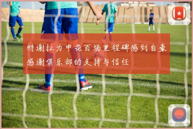 特谢拉为申花百场里程碑感到自豪感谢俱乐部的支持与信任