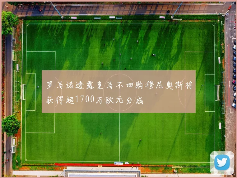 罗马诺透露皇马不回购穆尼奥斯将获得超1700万欧元分成