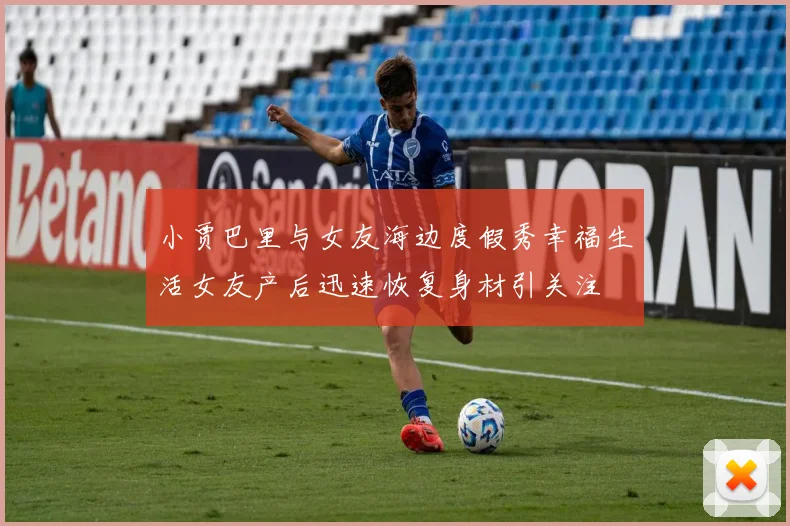 小贾巴里与女友海边度假秀幸福生活女友产后迅速恢复身材引关注