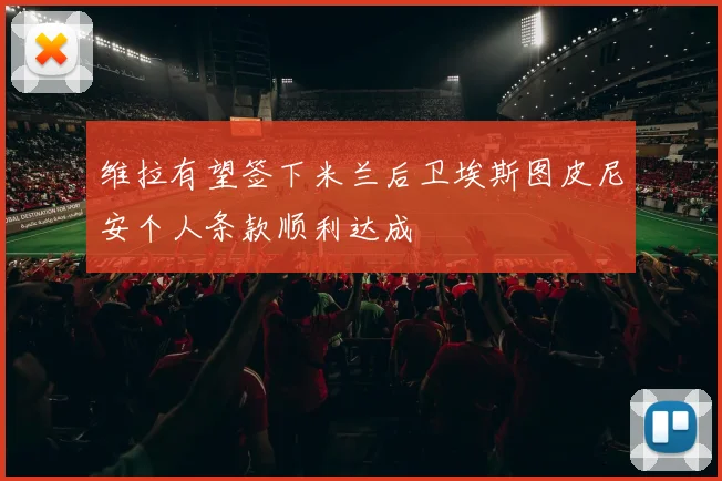 维拉有望签下米兰后卫埃斯图皮尼安个人条款顺利达成
