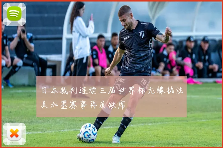 日本裁判连续三届世界杯无缘执法美加墨赛事再度缺席